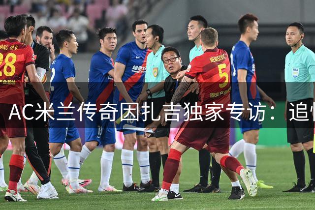AC米兰传奇因扎吉独家专访：追忆巴雷西 畅谈意甲新格局